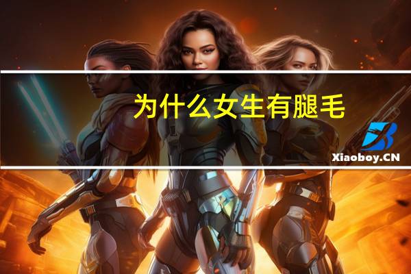 为什么女生有腿毛，女生腿毛长什么原因