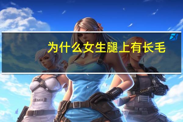 为什么女生腿上有长毛(女士腿上长毛是什么原因引起的)
