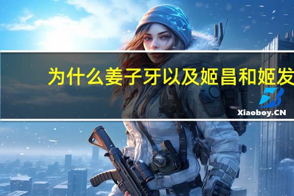 为什么姜子牙以及姬昌和姬发,苏妲己没有被封神 为什么妲己第一个封神