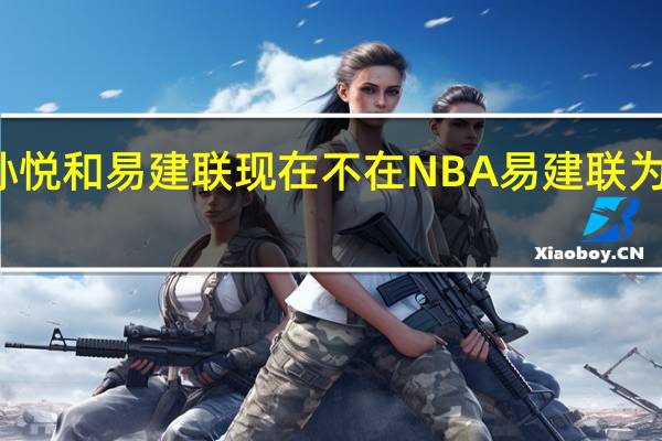 为什么孙悦和易建联现在不在NBA 易建联为什么离开nba