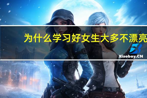 为什么学习好女生大多不漂亮，而二三本院校中美女却比较多