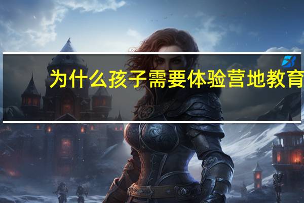 为什么孩子需要体验营地教育