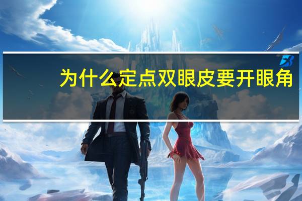 为什么定点双眼皮要开眼角(为什么要开眼角)