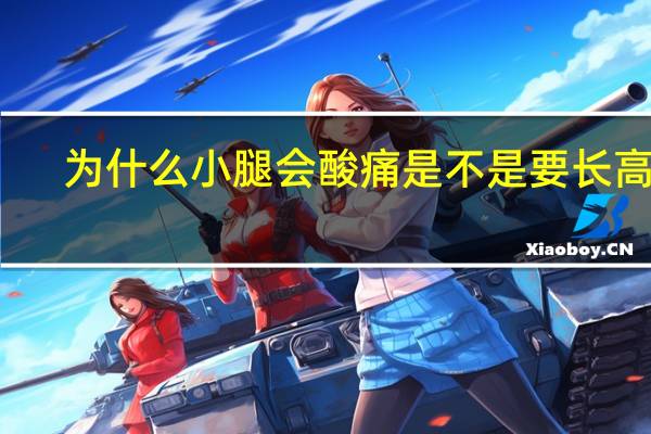 为什么小腿会酸痛是不是要长高了（为什么小腿会酸痛）