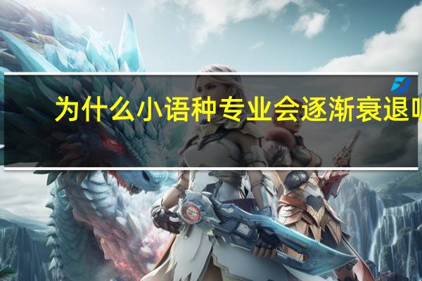为什么小语种专业会逐渐衰退呢
