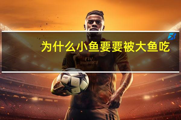 为什么小鱼要要被大鱼吃