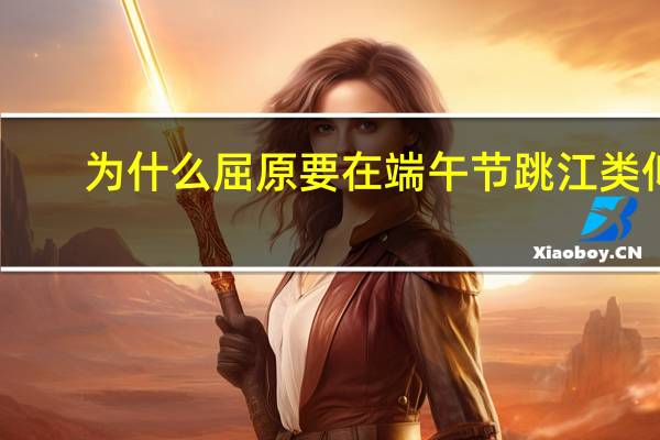 为什么屈原要在端午节跳江类似