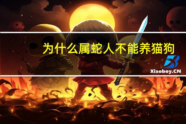 为什么属蛇人不能养猫狗