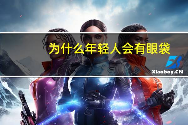 为什么年轻人会有眼袋？青少年有眼袋，这是为什么