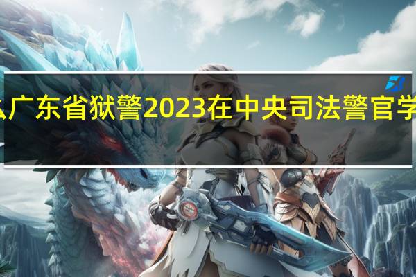 为什么广东省狱警2023在中央司法警官学院招二个人