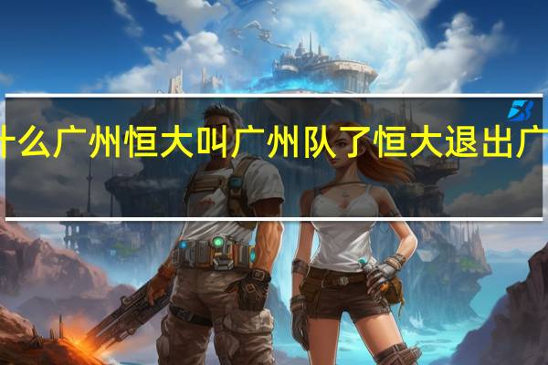 为什么广州恒大叫广州队了 恒大退出广州队了吗