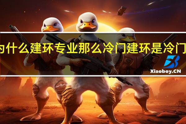 为什么建环专业那么冷门建环是冷门专业吗