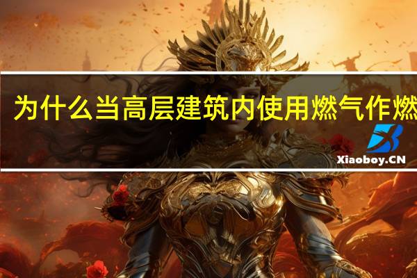 为什么当高层建筑内使用燃气作燃料时,应采用管道供气