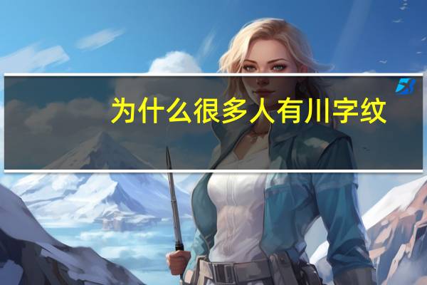 为什么很多人有川字纹？川字纹怎么形成的原因