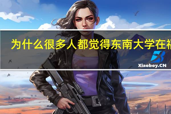 为什么很多人都觉得东南大学在福建