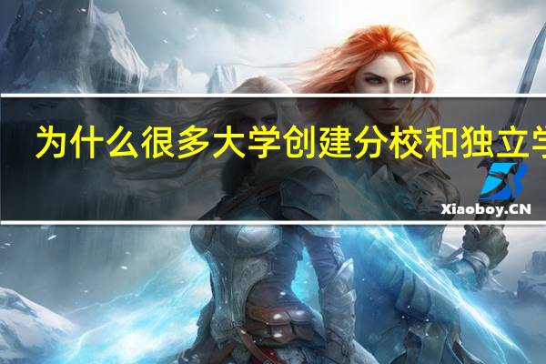 为什么很多大学创建分校和独立学院