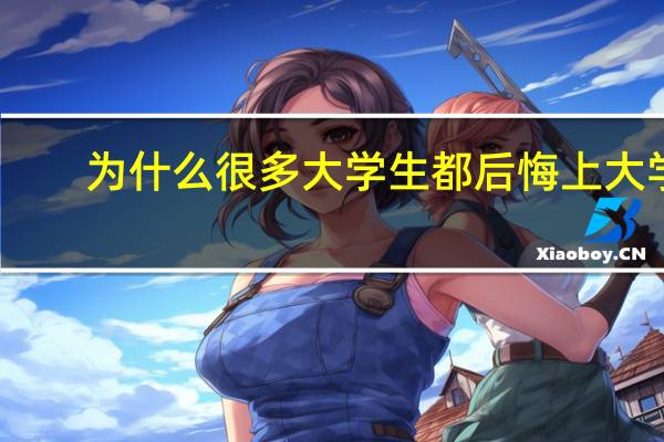 为什么很多大学生都后悔上大学
