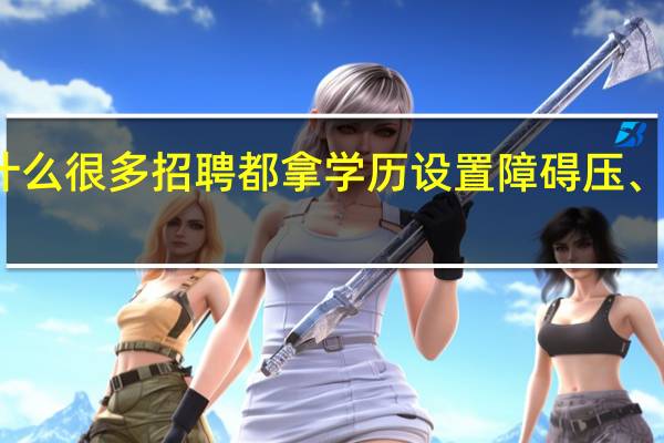 为什么很多招聘都拿学历设置障碍压、卡、限制