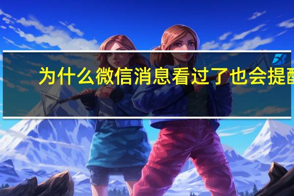 为什么微信消息看过了也会提醒