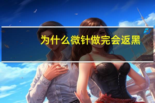 为什么微针做完会返黑(伊肤泉微针安全吗)