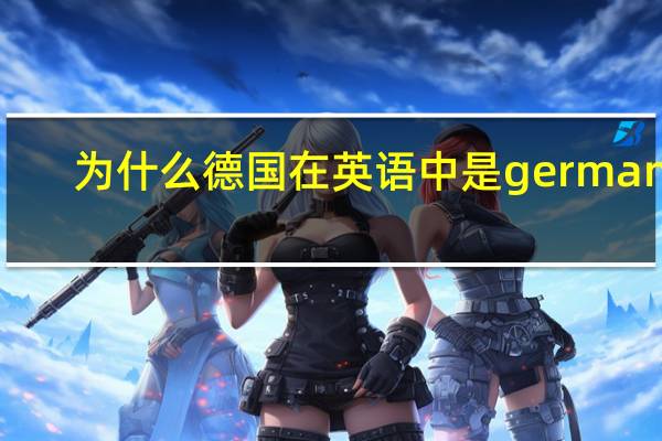 为什么德国在英语中是germany,在法语中是allemagne，在德语中是deutschland，这些词的词源与本意分别是什么