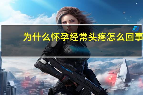 为什么怀孕经常头疼怎么回事（怀孕经常头疼是怎么回事）