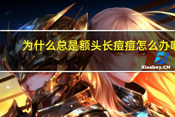 为什么总是额头长痘痘怎么办啊,额头长痘痘是什么原因,祛痘的解决办法