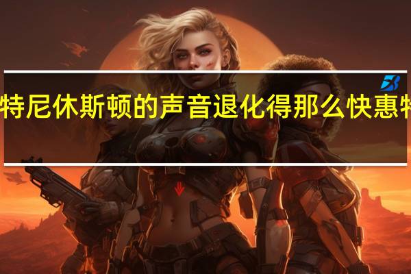 为什么惠特尼休斯顿的声音退化得那么快 惠特尼休斯顿去世