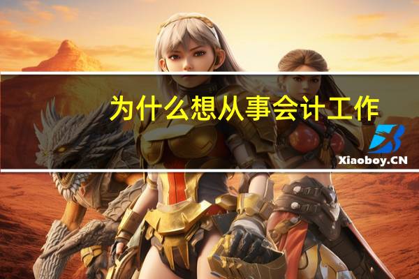 为什么想从事会计工作，对会计工作的理解是什么