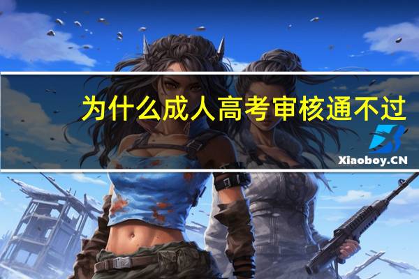 为什么成人高考审核通不过