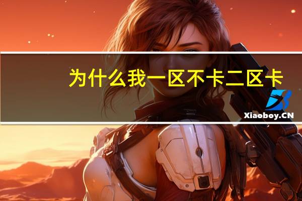 为什么我一区不卡二区卡