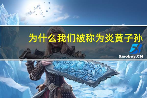 为什么我们被称为炎黄子孙
