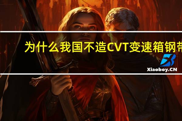 为什么我国不造CVT变速箱钢带