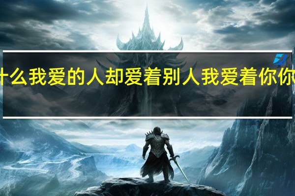 为什么我爱的人却爱着别人 我爱着你你却爱着他