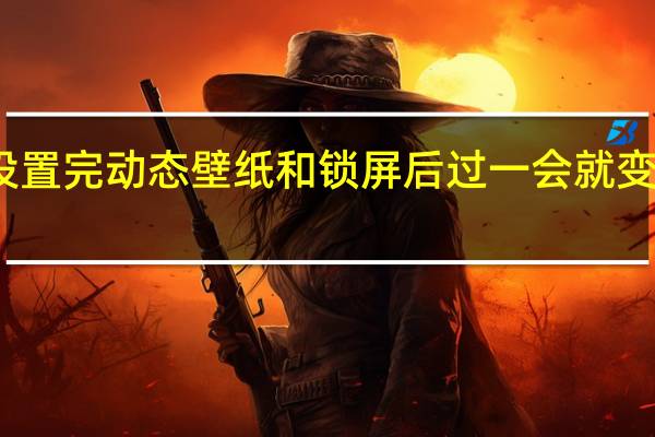 为什么我用安卓壁纸设置完动态壁纸和锁屏后过一会就变回原样了 安卓手机动态壁纸