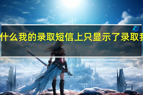 为什么我的录取短信上只显示了录取我的学校，却没有录取我的专业100