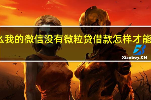 为什么我的微信没有微粒贷借款 怎样才能开通微粒贷