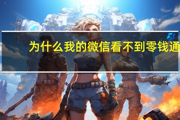 为什么我的微信看不到零钱通　