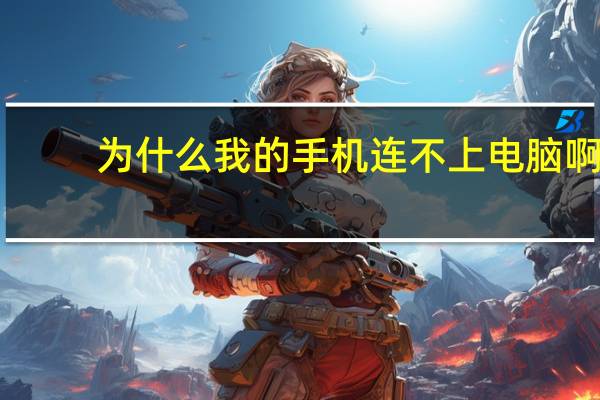 为什么我的手机连不上电脑啊(为什么我的手机连不上电脑)