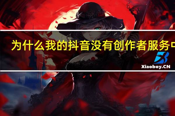 为什么我的抖音没有创作者服务中心
