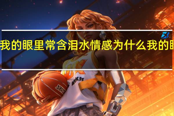 为什么我的眼里常含泪水情感 为什么我的眼里常含泪水