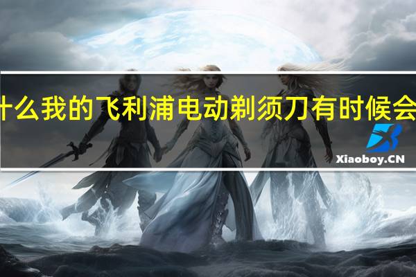 为什么我的飞利浦电动剃须刀有时候会自动开启,型号是HQ6070 飞利浦剃须刀hq6070