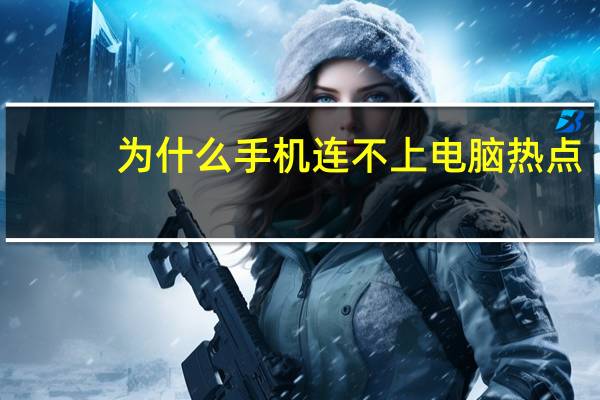 为什么手机连不上电脑热点（为什么手机连不上电脑）