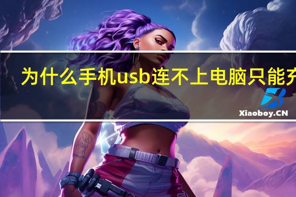 为什么手机usb连不上电脑只能充电（为什么手机usb连不上电脑）