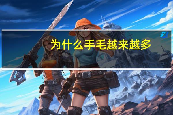 为什么手毛越来越多(为什么手，脚毛长这么快)