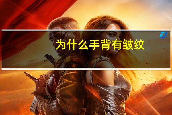 为什么手背有皱纹，手上皱纹多，是什么原因