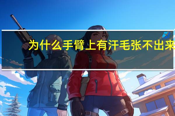 为什么手臂上有汗毛张不出来？手臂上不长毛是为什么