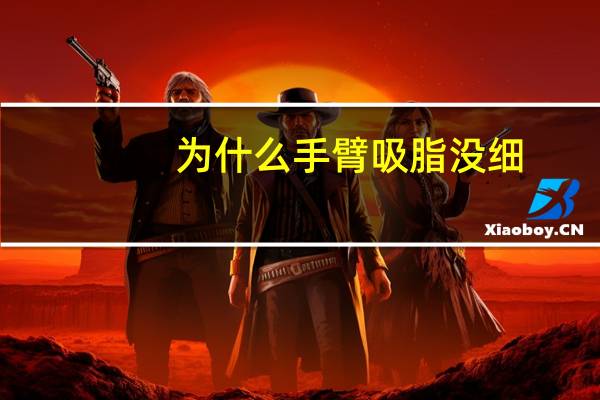 为什么手臂吸脂没细(手臂吸脂效果怎么样呢)