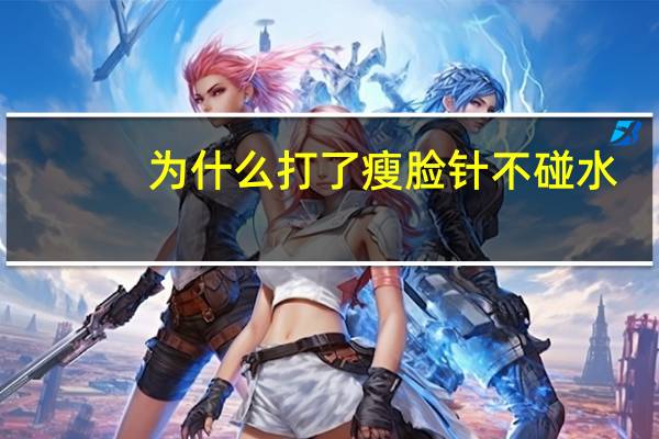 为什么打了瘦脸针不碰水(瘦脸针注射后应如何护理)