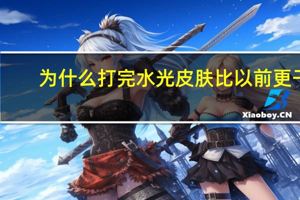 为什么打完水光皮肤比以前更干？打完水光针皮肤为什么特别干